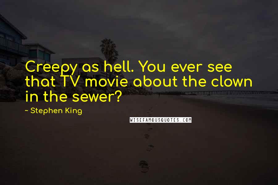 Stephen King Quotes: Creepy as hell. You ever see that TV movie about the clown in the sewer?