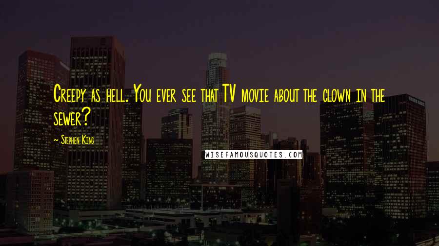 Stephen King Quotes: Creepy as hell. You ever see that TV movie about the clown in the sewer?