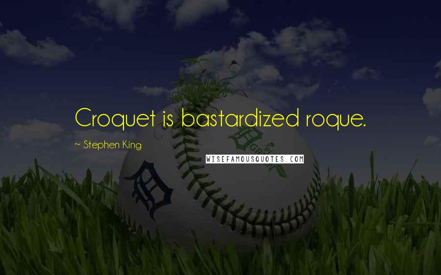 Stephen King Quotes: Croquet is bastardized roque.