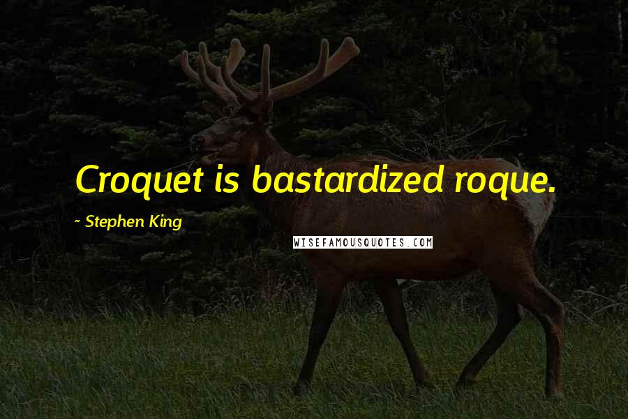 Stephen King Quotes: Croquet is bastardized roque.