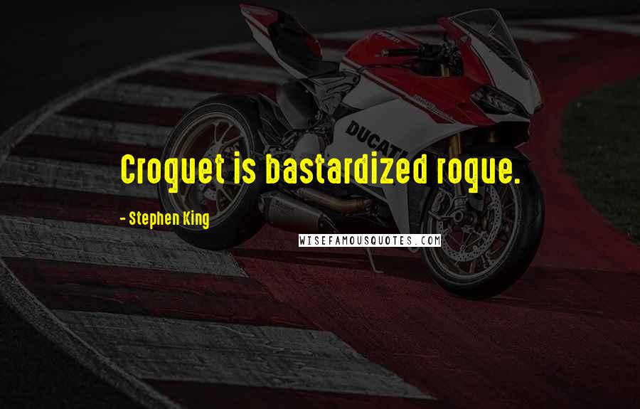 Stephen King Quotes: Croquet is bastardized roque.