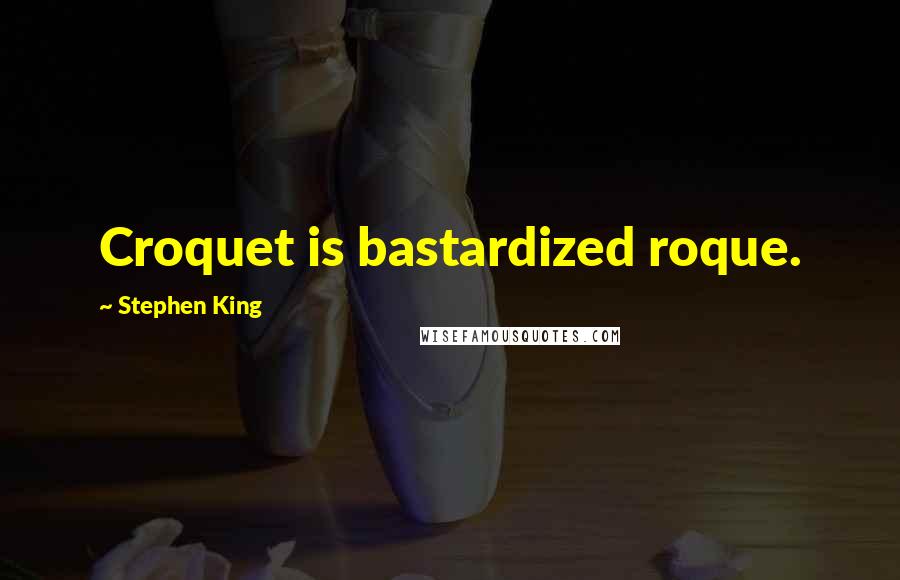 Stephen King Quotes: Croquet is bastardized roque.