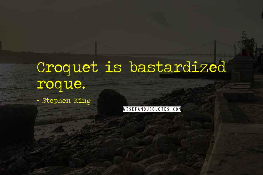 Stephen King Quotes: Croquet is bastardized roque.