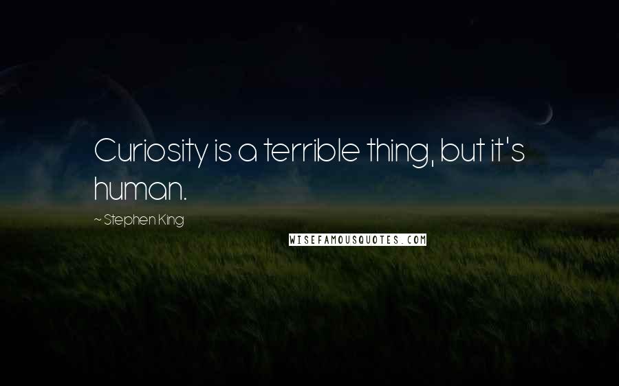Stephen King Quotes: Curiosity is a terrible thing, but it's human.