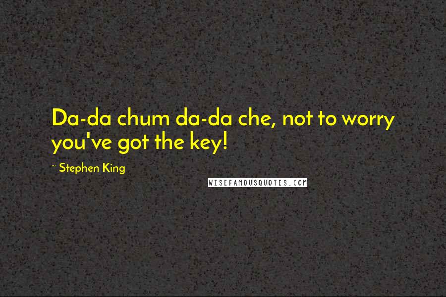 Stephen King Quotes: Da-da chum da-da che, not to worry you've got the key!