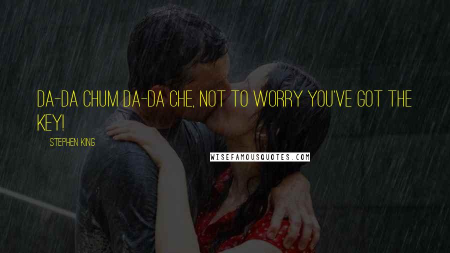 Stephen King Quotes: Da-da chum da-da che, not to worry you've got the key!