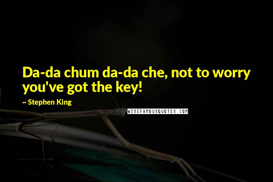 Stephen King Quotes: Da-da chum da-da che, not to worry you've got the key!