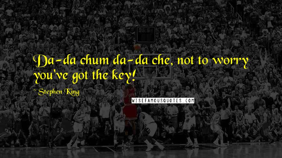 Stephen King Quotes: Da-da chum da-da che, not to worry you've got the key!