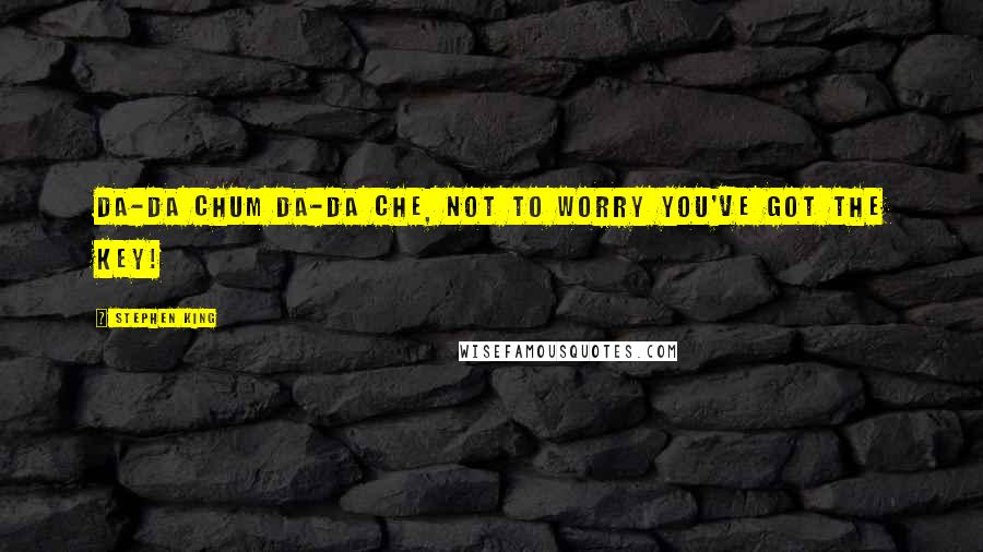Stephen King Quotes: Da-da chum da-da che, not to worry you've got the key!