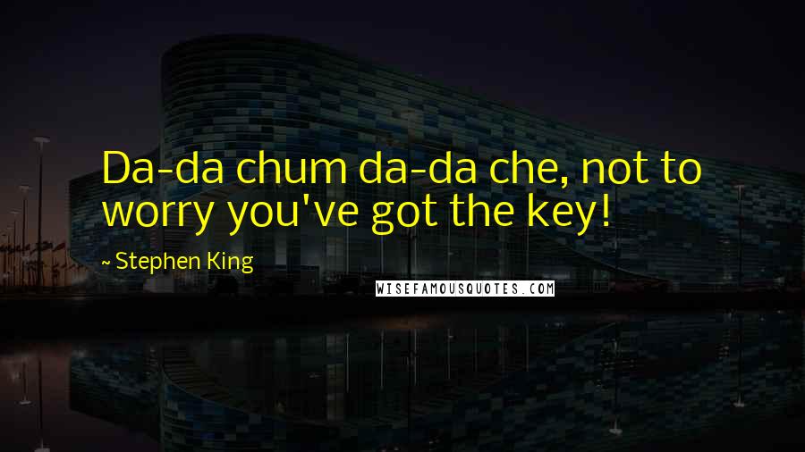 Stephen King Quotes: Da-da chum da-da che, not to worry you've got the key!