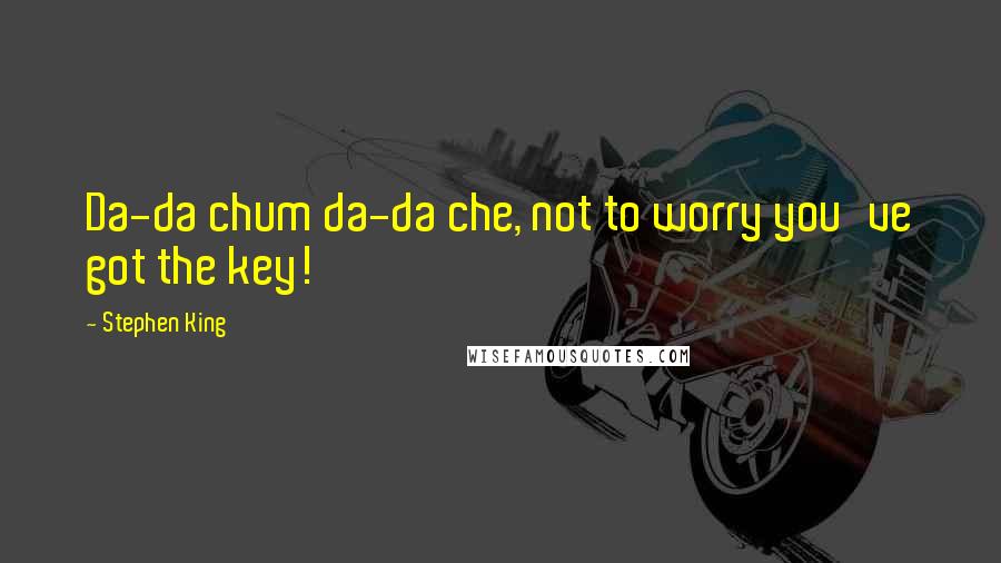 Stephen King Quotes: Da-da chum da-da che, not to worry you've got the key!