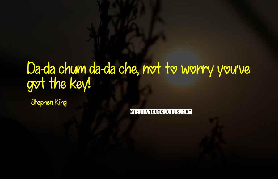 Stephen King Quotes: Da-da chum da-da che, not to worry you've got the key!