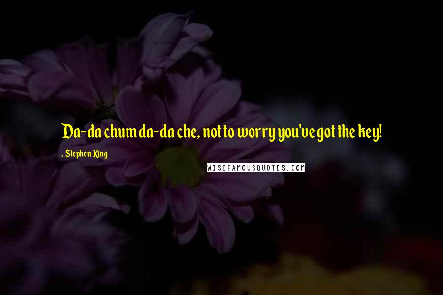 Stephen King Quotes: Da-da chum da-da che, not to worry you've got the key!