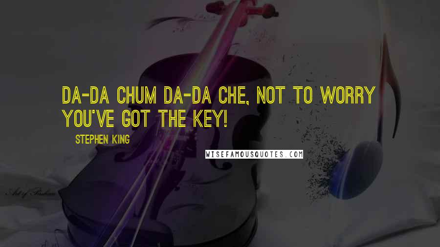 Stephen King Quotes: Da-da chum da-da che, not to worry you've got the key!