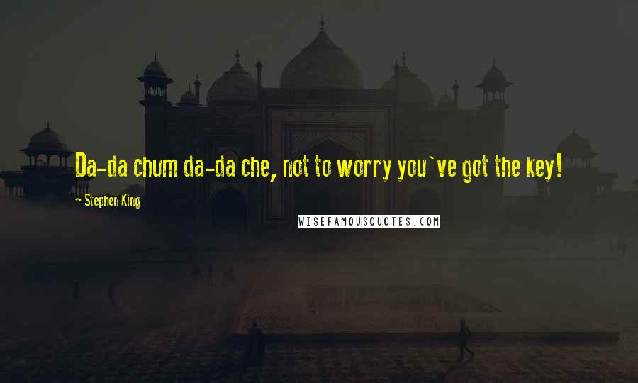 Stephen King Quotes: Da-da chum da-da che, not to worry you've got the key!