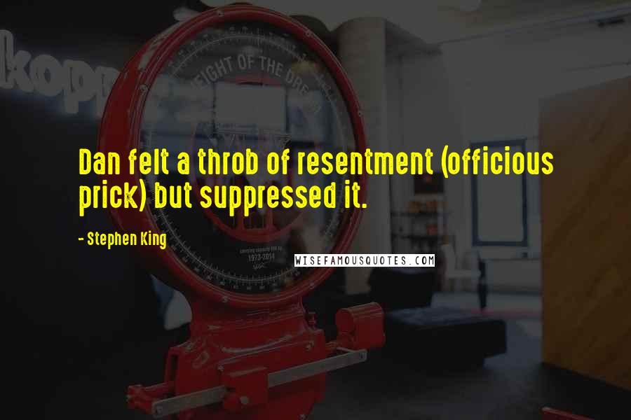 Stephen King Quotes: Dan felt a throb of resentment (officious prick) but suppressed it.