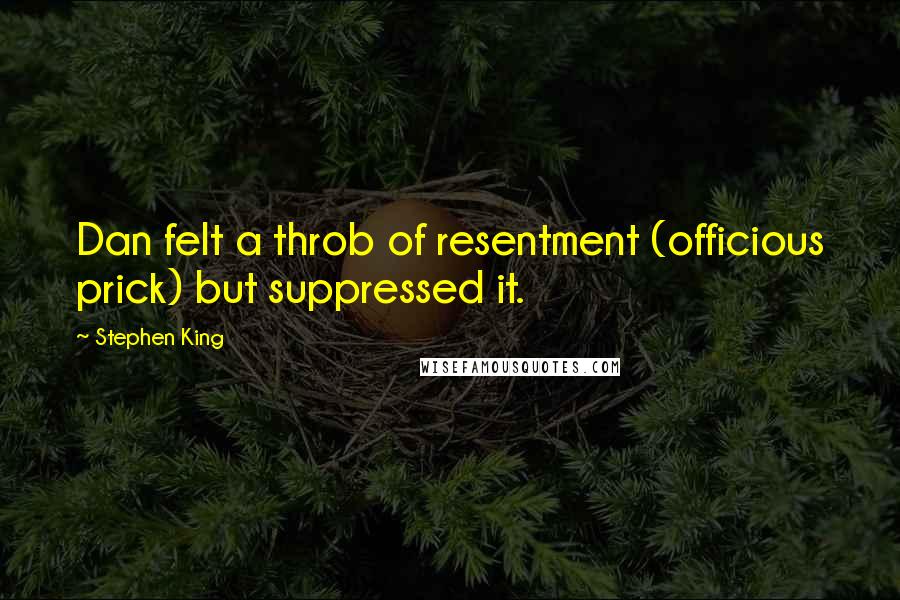 Stephen King Quotes: Dan felt a throb of resentment (officious prick) but suppressed it.