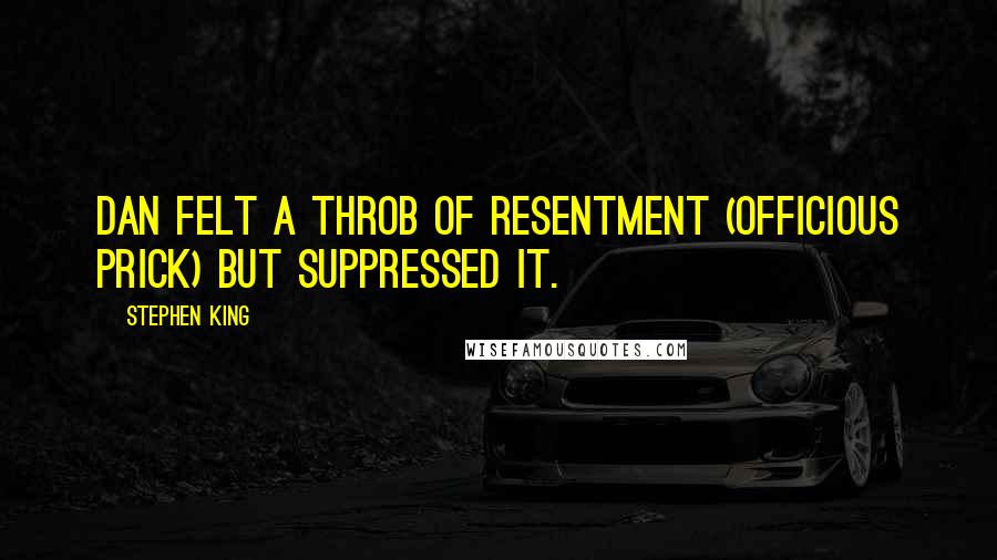 Stephen King Quotes: Dan felt a throb of resentment (officious prick) but suppressed it.