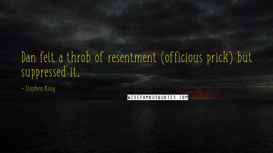 Stephen King Quotes: Dan felt a throb of resentment (officious prick) but suppressed it.