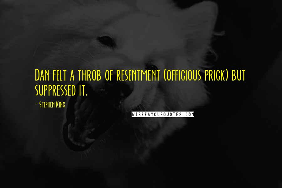 Stephen King Quotes: Dan felt a throb of resentment (officious prick) but suppressed it.