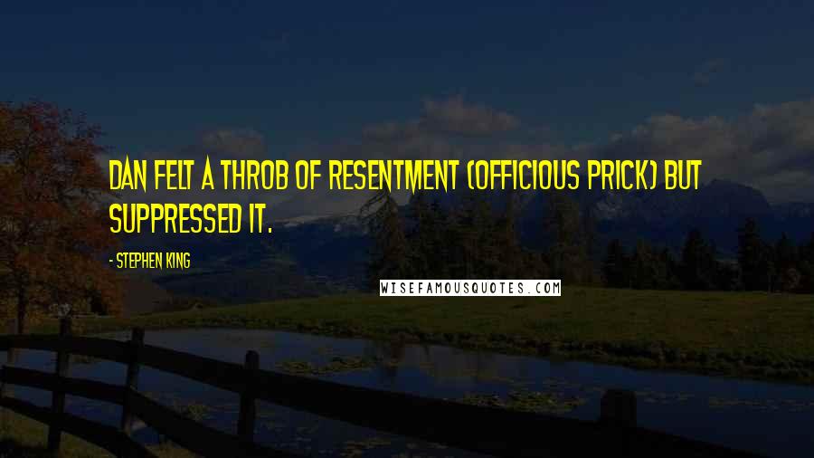 Stephen King Quotes: Dan felt a throb of resentment (officious prick) but suppressed it.