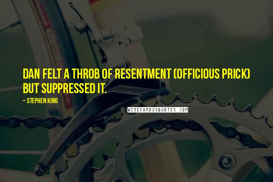 Stephen King Quotes: Dan felt a throb of resentment (officious prick) but suppressed it.