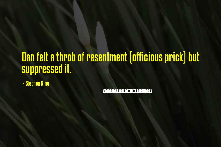 Stephen King Quotes: Dan felt a throb of resentment (officious prick) but suppressed it.