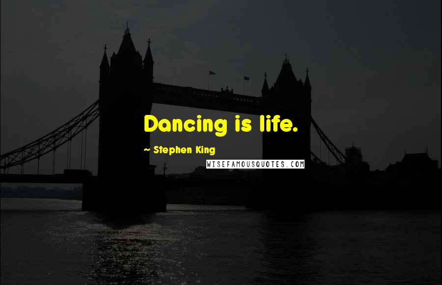 Stephen King Quotes: Dancing is life.