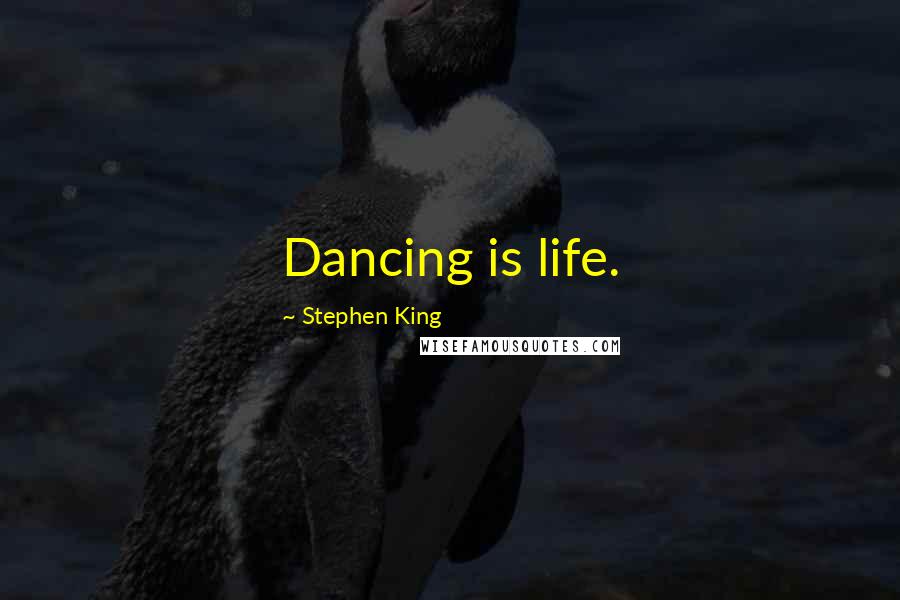 Stephen King Quotes: Dancing is life.