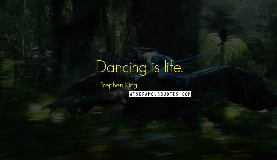 Stephen King Quotes: Dancing is life.