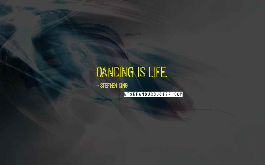 Stephen King Quotes: Dancing is life.