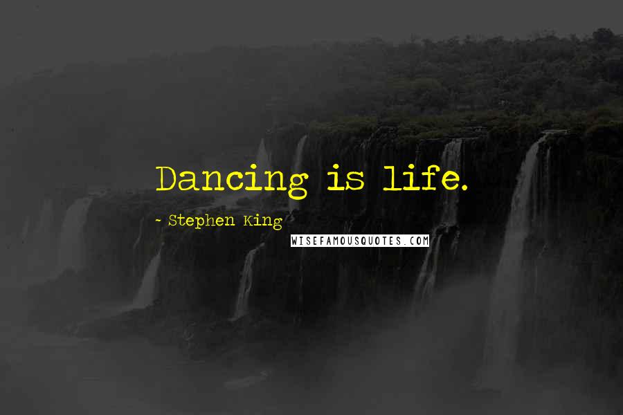 Stephen King Quotes: Dancing is life.