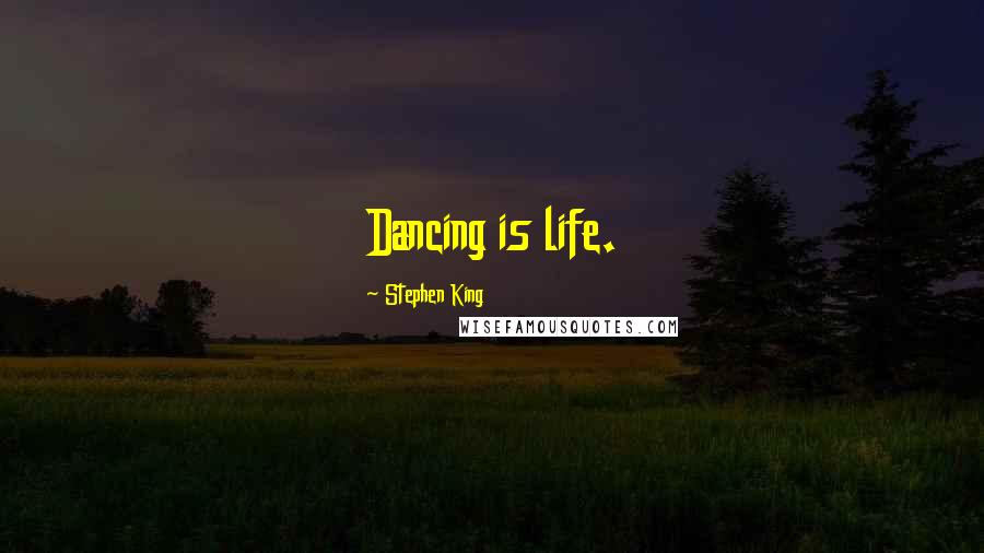 Stephen King Quotes: Dancing is life.