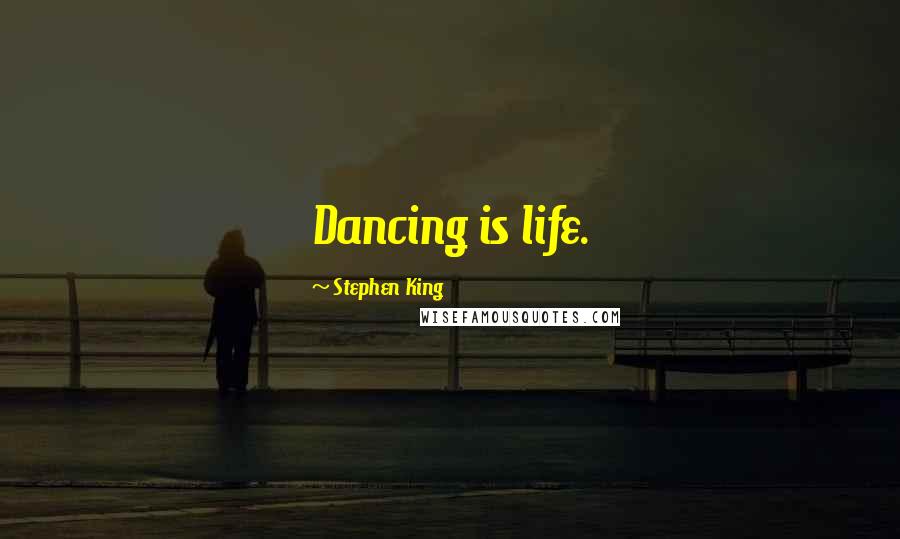 Stephen King Quotes: Dancing is life.