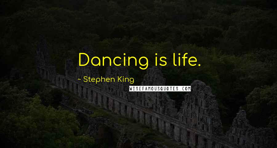 Stephen King Quotes: Dancing is life.