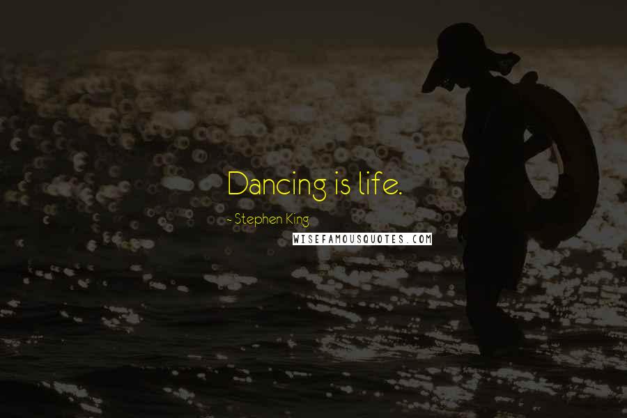 Stephen King Quotes: Dancing is life.