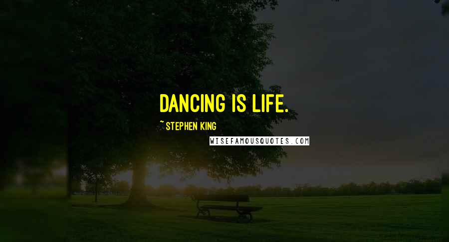 Stephen King Quotes: Dancing is life.