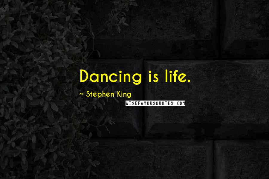 Stephen King Quotes: Dancing is life.