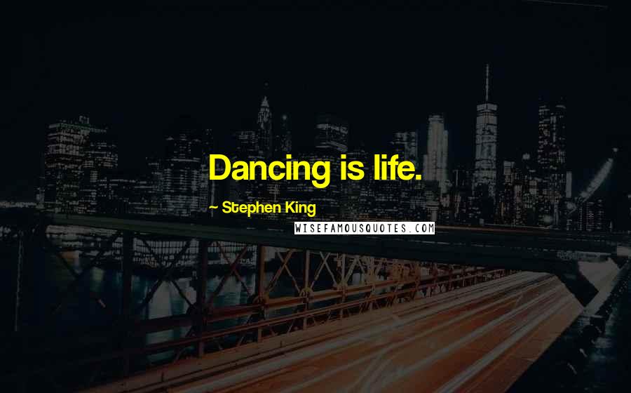 Stephen King Quotes: Dancing is life.