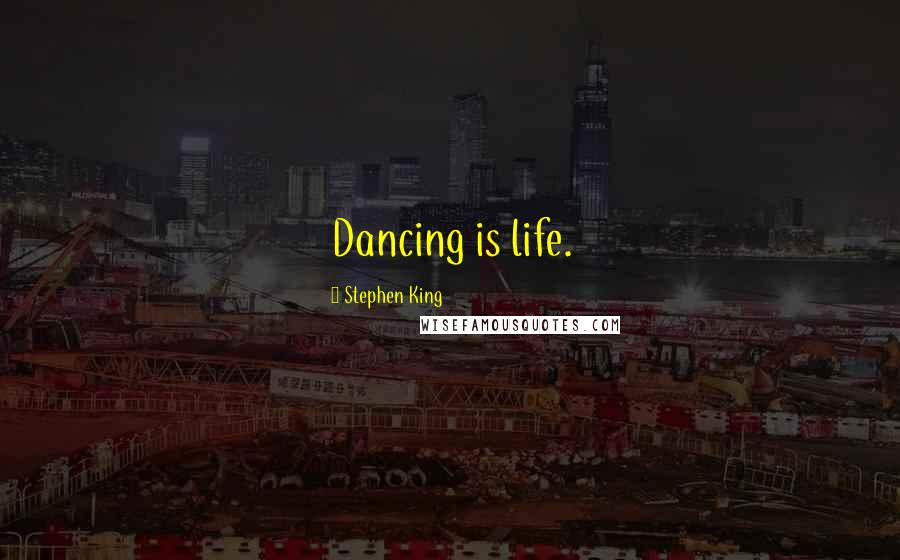 Stephen King Quotes: Dancing is life.