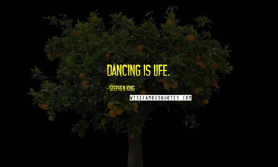 Stephen King Quotes: Dancing is life.