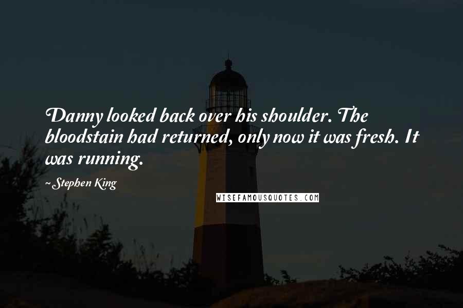 Stephen King Quotes: Danny looked back over his shoulder. The bloodstain had returned, only now it was fresh. It was running.