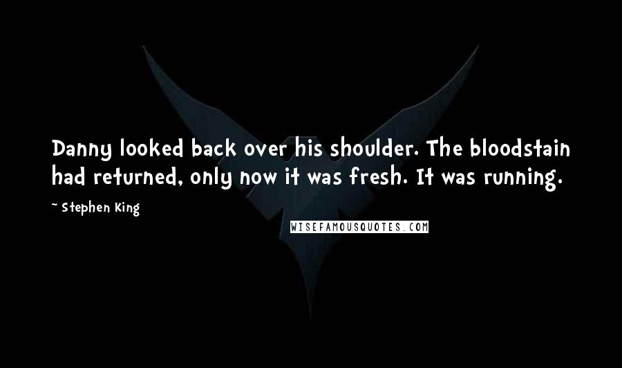 Stephen King Quotes: Danny looked back over his shoulder. The bloodstain had returned, only now it was fresh. It was running.