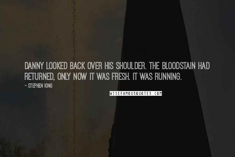 Stephen King Quotes: Danny looked back over his shoulder. The bloodstain had returned, only now it was fresh. It was running.