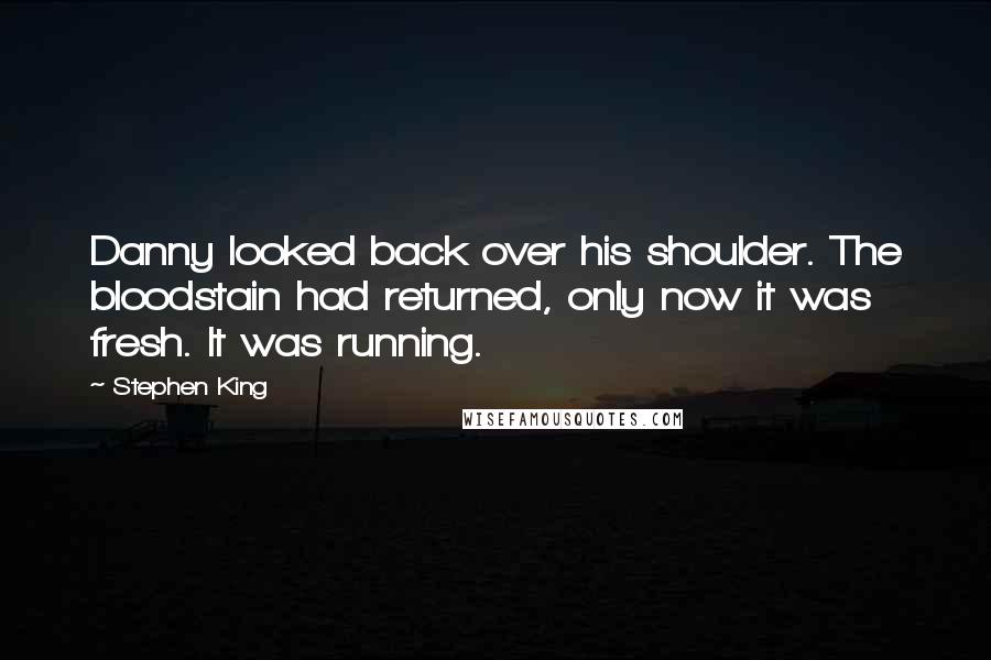 Stephen King Quotes: Danny looked back over his shoulder. The bloodstain had returned, only now it was fresh. It was running.