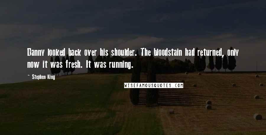 Stephen King Quotes: Danny looked back over his shoulder. The bloodstain had returned, only now it was fresh. It was running.