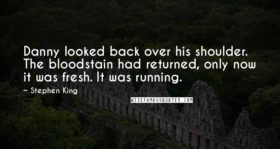 Stephen King Quotes: Danny looked back over his shoulder. The bloodstain had returned, only now it was fresh. It was running.