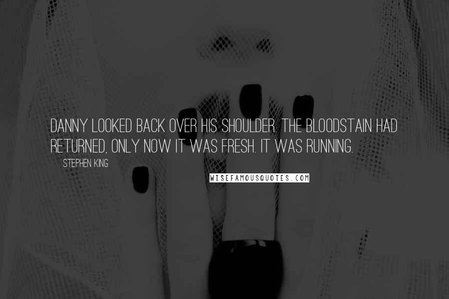 Stephen King Quotes: Danny looked back over his shoulder. The bloodstain had returned, only now it was fresh. It was running.