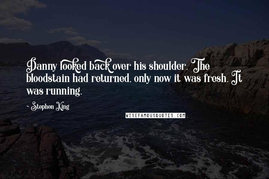 Stephen King Quotes: Danny looked back over his shoulder. The bloodstain had returned, only now it was fresh. It was running.