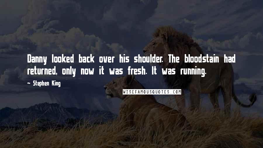 Stephen King Quotes: Danny looked back over his shoulder. The bloodstain had returned, only now it was fresh. It was running.